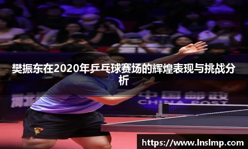 樊振东在2020年乒乓球赛场的辉煌表现与挑战分析