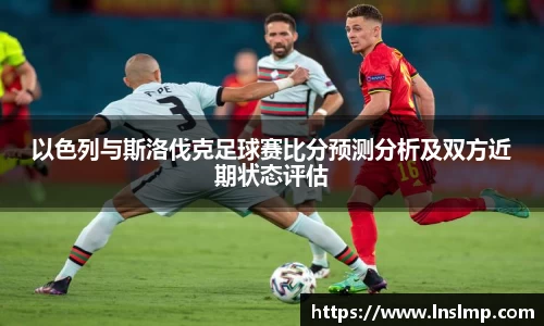 以色列与斯洛伐克足球赛比分预测分析及双方近期状态评估