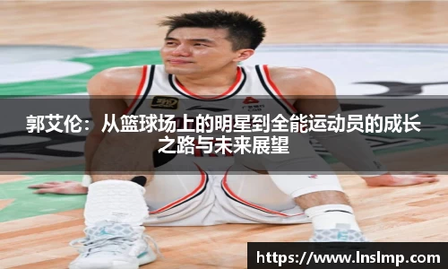 郭艾伦：从篮球场上的明星到全能运动员的成长之路与未来展望