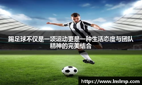 踢足球不仅是一项运动更是一种生活态度与团队精神的完美结合